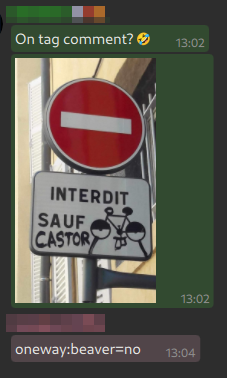 Dans un fil de discussion :
Une personne demande "On tag comment ? (smiley mort de rire)

La photo d'un panneau de sens interdit "sauf vélo" détourné en "sauf castor"

Quelqu'un répond sobrement :
oneway:beaver=no